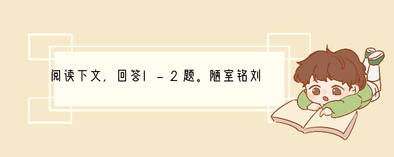 阅读下文，回答l-2题。陋室铭刘禹锡　　山不在高，有仙则名。水不在深，有龙则